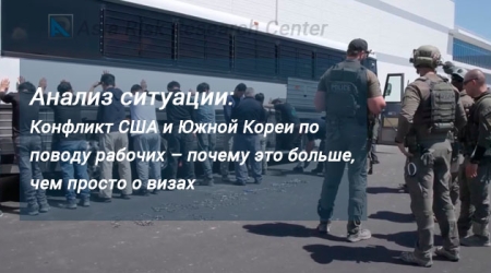 Анализ ситуации: Конфликт США и Южной Кореи по поводу рабочих – почему это больше, чем просто о визах