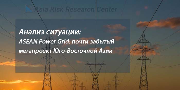 Анализ ситуации: ASEAN Power Grid: почти забытый мегапроект Юго-Восточной Азии