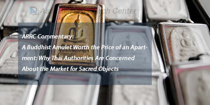 ARRC Commentary: A Buddhist Amulet Worth the Price of an Apartment: Why Thai Authorities Are Concerned About the Market for Sacred Objects