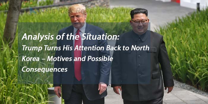 Analysis of the Situation:  Trump Turns His Attention Back to North Korea – Motives and Possible Consequences