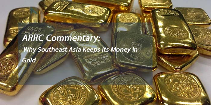 ARRC Commentary: Why Southeast Asia Keeps Its Money in Gold
