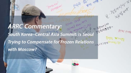 ARRC Commentary: South Korea–Central Asia Summit: Is Seoul Trying to Compensate for Frozen Relations with Moscow?