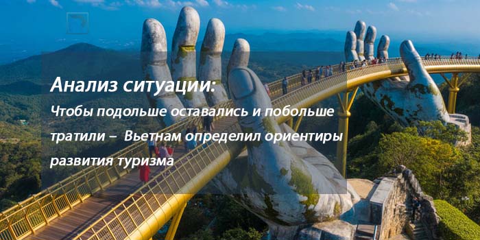 Анализ ситуации:   Чтобы подольше оставались и побольше тратили –  Вьетнам определил ориентиры развития туризма