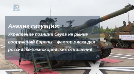 Анализ ситуации: Укрепление позиций Сеула на рынке вооружений Европы – фактор риска для российско-южнокорейских отношений