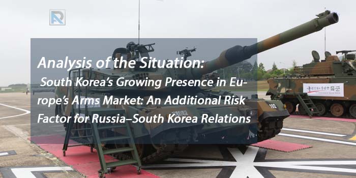 Analysis of the Situation: South Korea’s Growing Presence in Europe’s Arms Market: An Additional Risk Factor for Russia–South Korea Relations