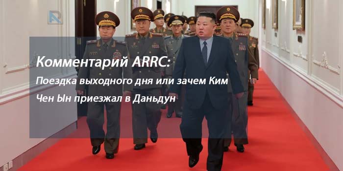 Комментарий ARRC: Поездка выходного дня или зачем Ким Чен Ын приезжал в Даньдун