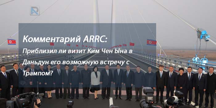 Комментарий ARRC:  Приблизил ли визит Ким Чен Ына в Даньдун его возможную встречу с Трампом?